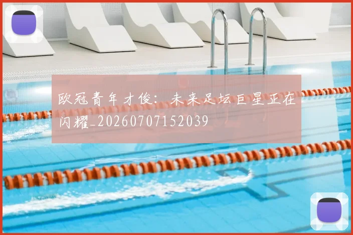 欧冠青年才俊：未来足坛巨星正在闪耀_20260707152039