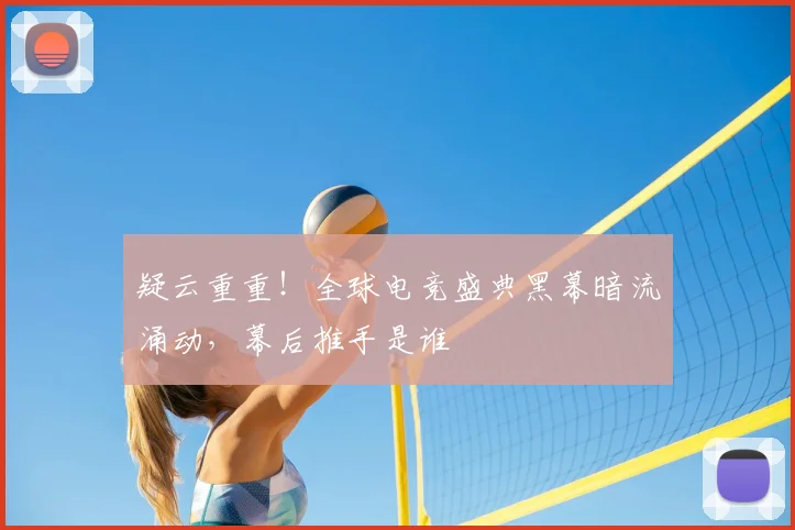 疑云重重!全球电竞盛典黑幕暗流涌动,幕后推手是谁