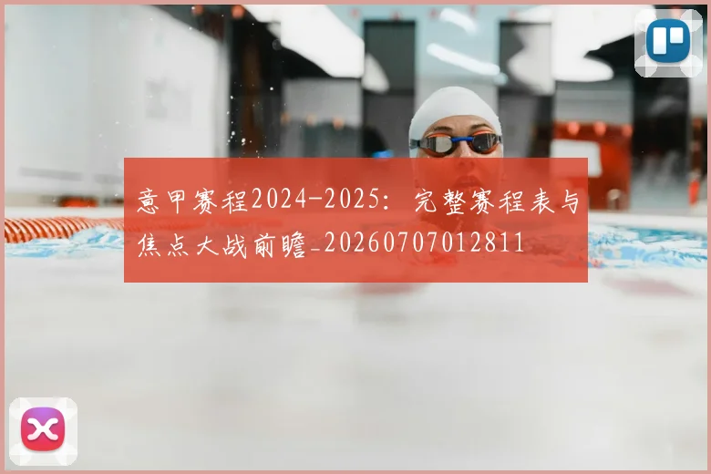 意甲赛程2024-2025：完整赛程表与焦点大战前瞻_20260707012811