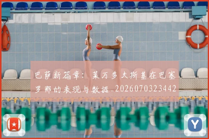 巴萨新篇章：莱万多夫斯基在巴塞罗那的表现与数据_20260703234424