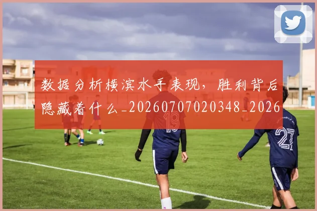 数据分析横滨水手表现，胜利背后隐藏着什么_20260707020348_20260731165526