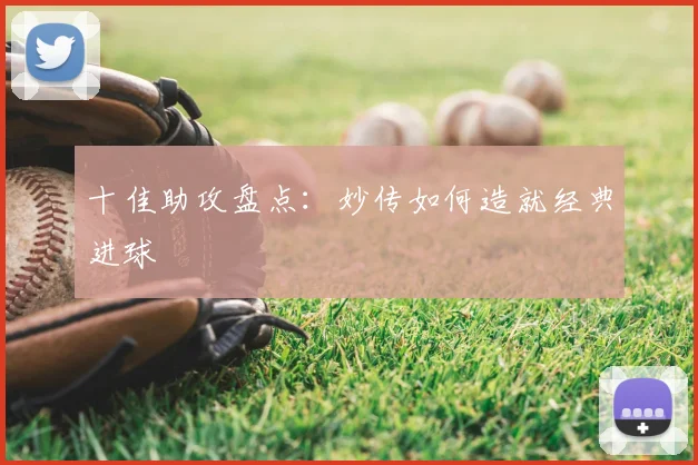 十佳助攻盘点:妙传如何造就经典进球