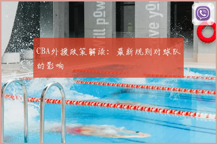 CBA外援政策解读：最新规则对球队的影响