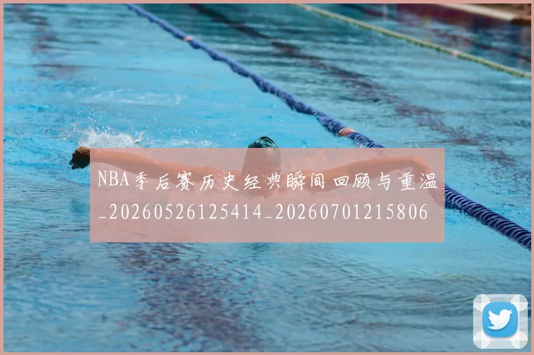 NBA季后赛历史经典瞬间回顾与重温_20260526125414_20260701215806