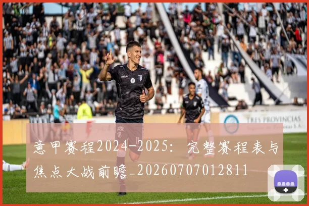 意甲赛程2024-2025:完整赛程表与焦点大战前瞻_20260707012811