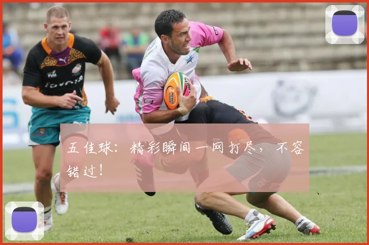 五佳球：精彩瞬间一网打尽，不容错过！