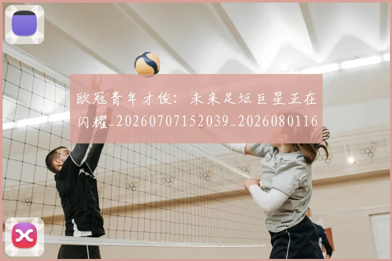 欧冠青年才俊：未来足坛巨星正在闪耀_20260707152039_20260801165427