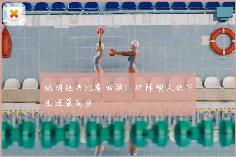 姚明经典比赛回顾:对阵湖人砍下生涯最高分