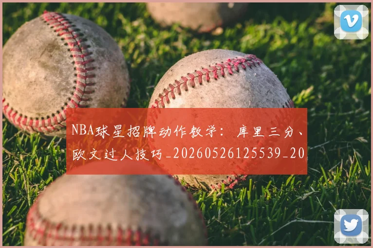 NBA球星招牌动作教学：库里三分、欧文过人技巧_20260526125539_20260702170859
