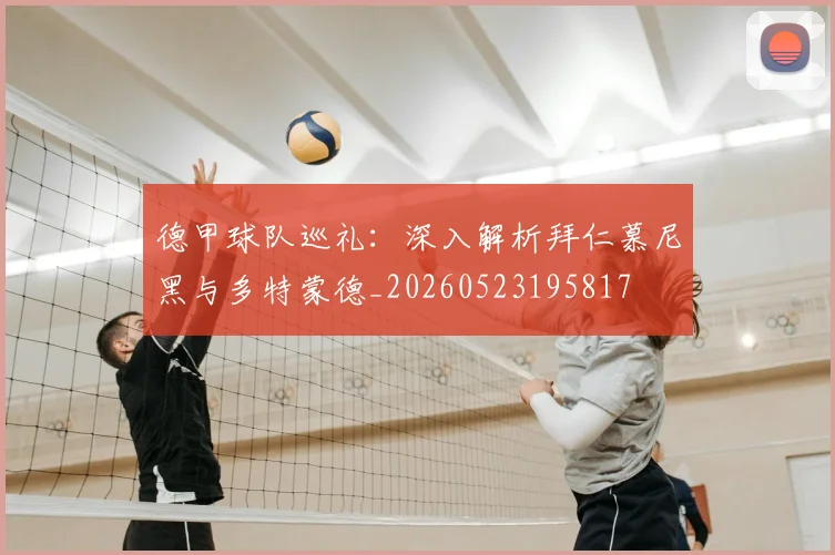 德甲球队巡礼：深入解析拜仁慕尼黑与多特蒙德_20260523195817