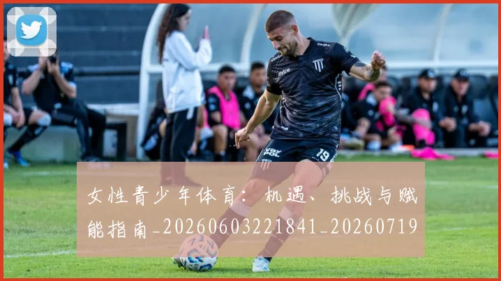 女性青少年体育:机遇、挑战与赋能指南_20260603221841_20260719173000