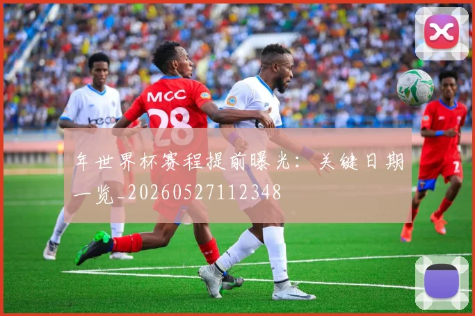 年世界杯赛程提前曝光：关键日期一览_20260527112348