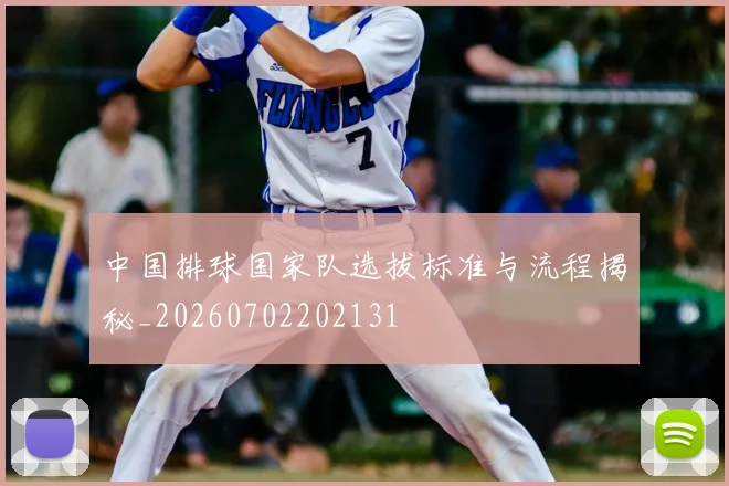 中国排球国家队选拔标准与流程揭秘_20260702202131
