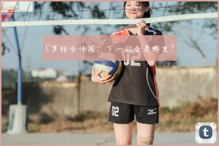 C罗转会传闻:下一站会是哪里?