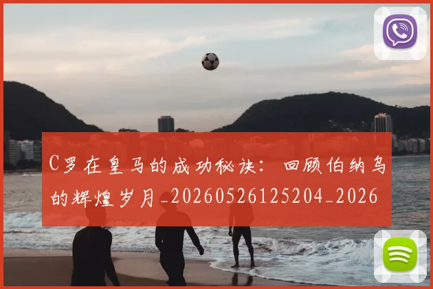 C罗在皇马的成功秘诀:回顾伯纳乌的辉煌岁月_20260526125204_20260702164528_20260712051445