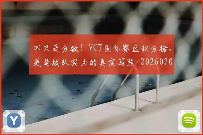 不只是分数！VCT国际赛区积分榜，更是战队实力的真实写照_20260702173317