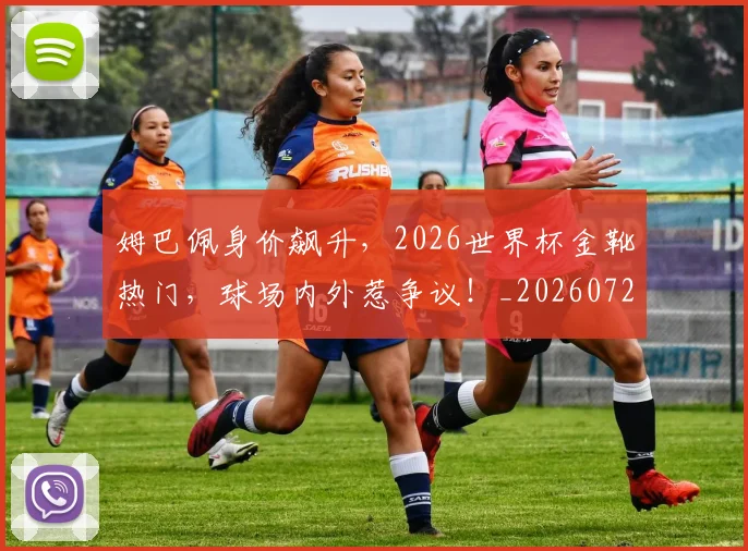 姆巴佩身价飙升,2026世界杯金靴热门,球场内外惹争议!_20260720190815