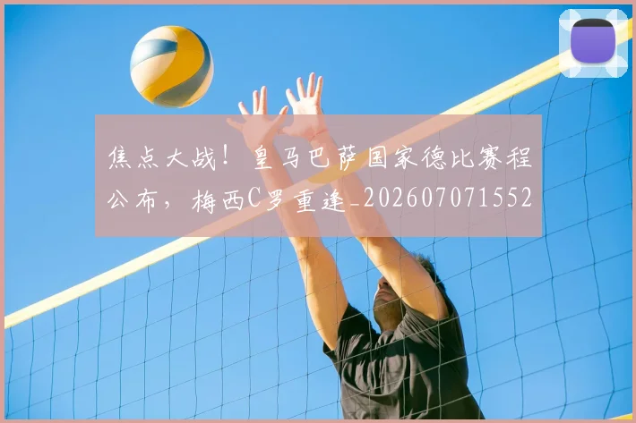 焦点大战！皇马巴萨国家德比赛程公布，梅西C罗重逢_20260707155214