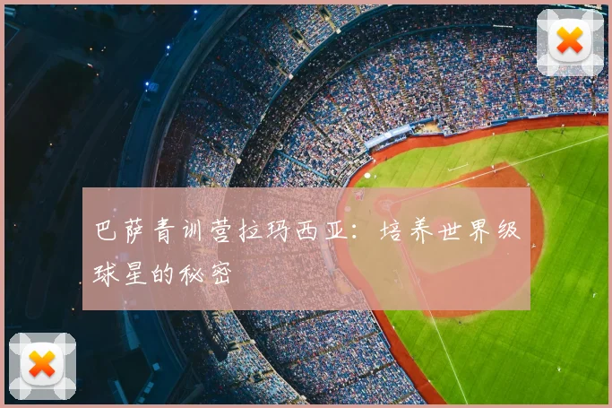 巴萨青训营拉玛西亚：培养世界级球星的秘密
