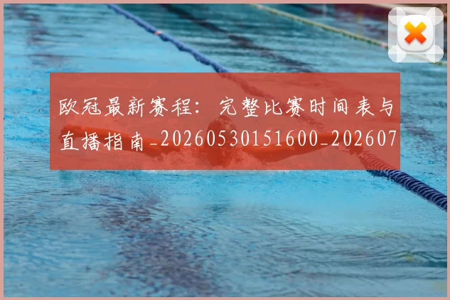 欧冠最新赛程：完整比赛时间表与直播指南_20260530151600_20260707151331