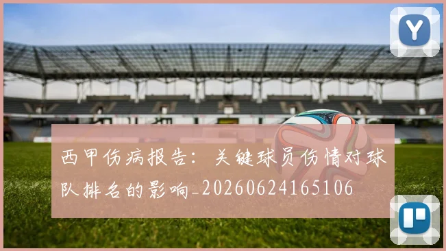 西甲伤病报告:关键球员伤情对球队排名的影响_20260624165106