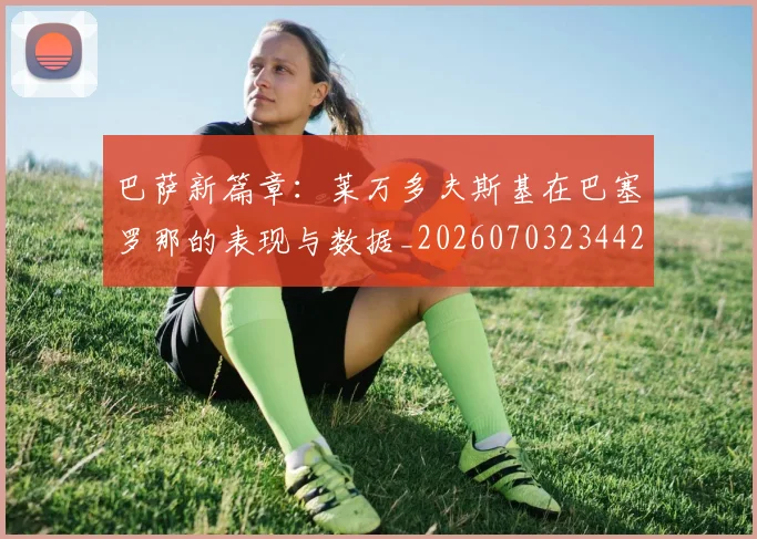 巴萨新篇章:莱万多夫斯基在巴塞罗那的表现与数据_20260703234424