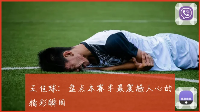 五佳球:盘点本赛季最震撼人心的精彩瞬间