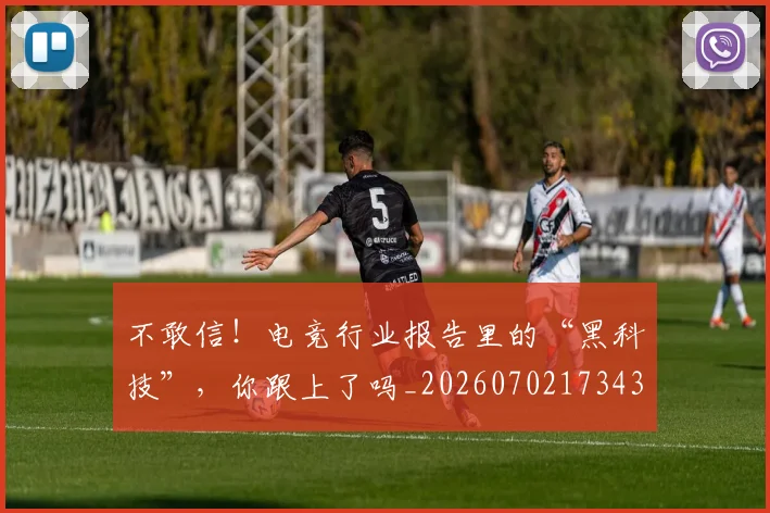不敢信!电竞行业报告里的“黑科技”,你跟上了吗_20260702173438_20260716181456