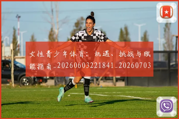 女性青少年体育:机遇、挑战与赋能指南_20260603221841_20260703230119_20260719173002