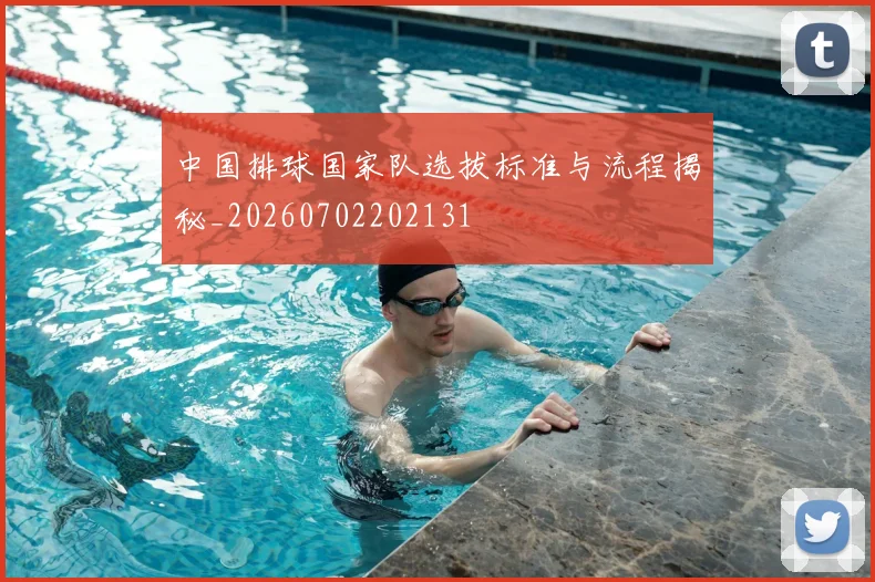中国排球国家队选拔标准与流程揭秘_20260702202131