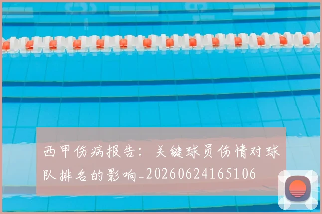 西甲伤病报告:关键球员伤情对球队排名的影响_20260624165106
