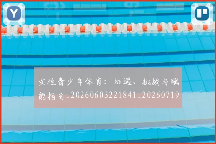 女性青少年体育：机遇、挑战与赋能指南_20260603221841_20260719173000