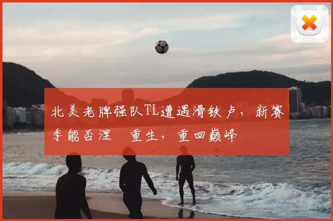 北美老牌强队TL遭遇滑铁卢，新赛季能否涅槃重生，重回巅峰