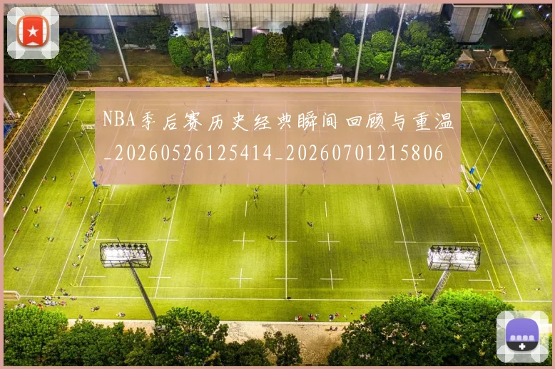 NBA季后赛历史经典瞬间回顾与重温_20260526125414_20260701215806