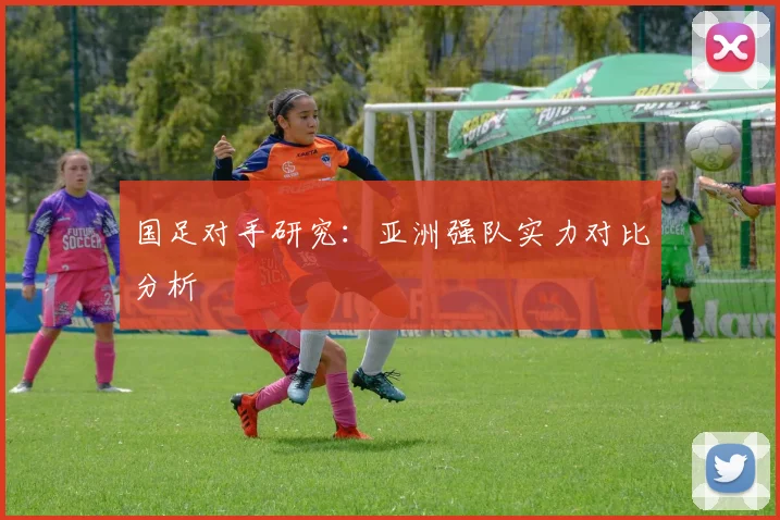 国足对手研究:亚洲强队实力对比分析