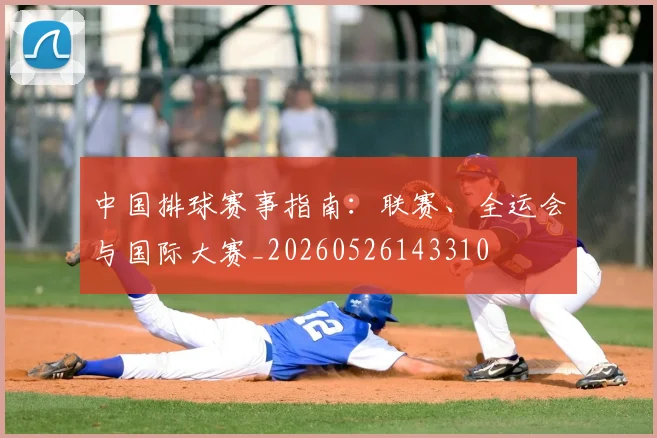 中国排球赛事指南：联赛、全运会与国际大赛_20260526143310