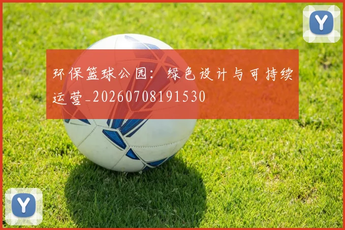 环保篮球公园：绿色设计与可持续运营_20260708191530