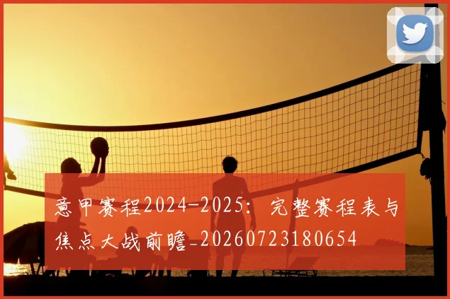 意甲赛程2024-2025:完整赛程表与焦点大战前瞻_20260723180654