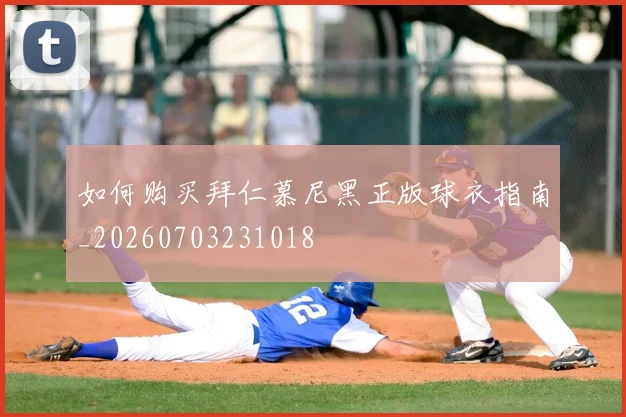 如何购买拜仁慕尼黑正版球衣指南_20260703231018