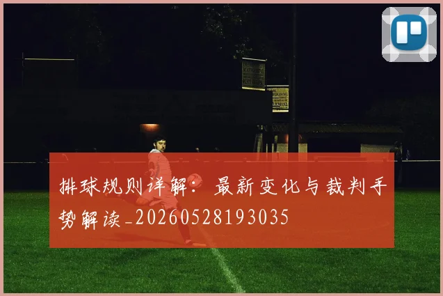 排球规则详解：最新变化与裁判手势解读_20260528193035