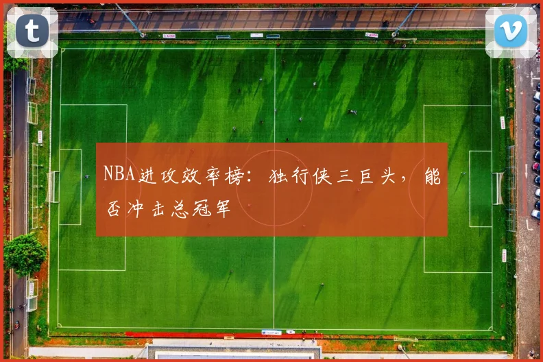 NBA进攻效率榜：独行侠三巨头，能否冲击总冠军