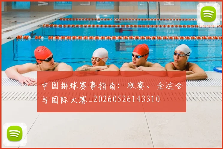 中国排球赛事指南:联赛、全运会与国际大赛_20260526143310