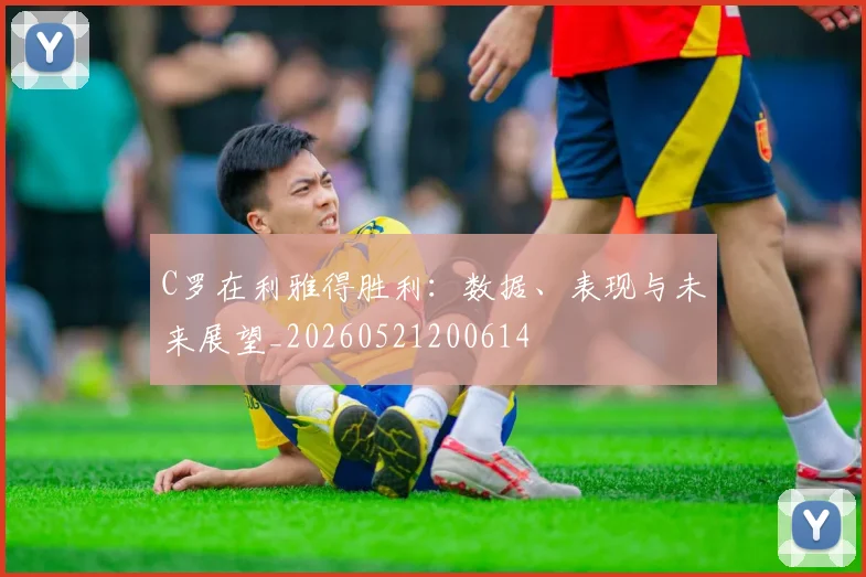 C罗在利雅得胜利：数据、表现与未来展望_20260521200614