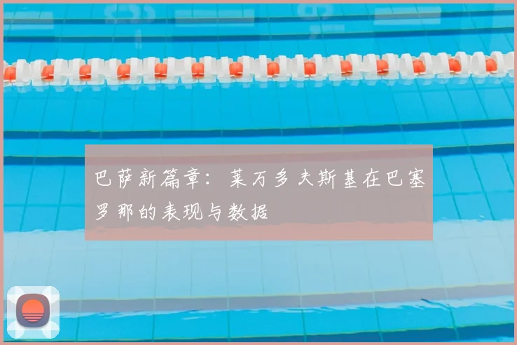 巴萨新篇章:莱万多夫斯基在巴塞罗那的表现与数据