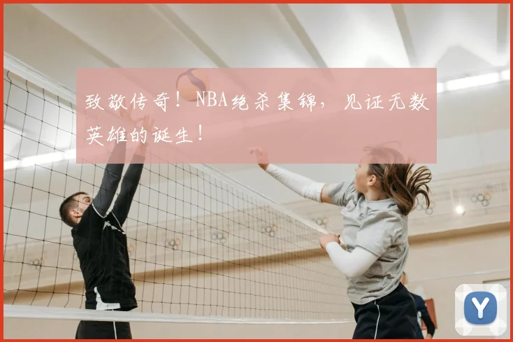 致敬传奇！NBA绝杀集锦，见证无数英雄的诞生！