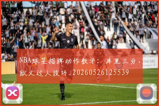 NBA球星招牌动作教学：库里三分、欧文过人技巧_20260526125539