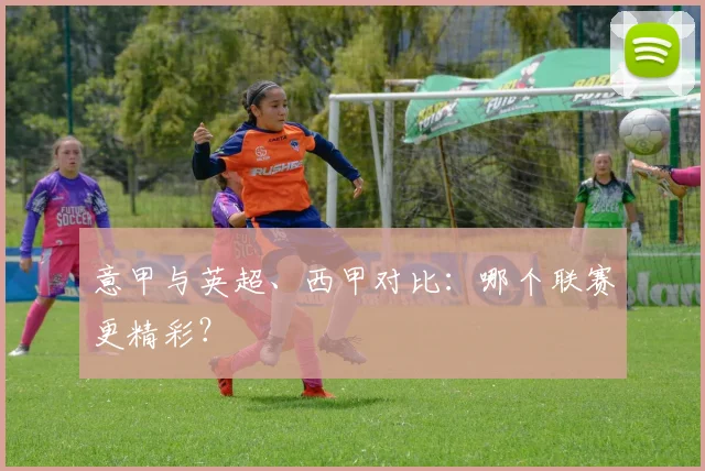意甲与英超、西甲对比：哪个联赛更精彩？