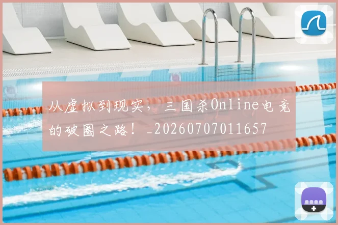 从虚拟到现实，三国杀Online电竞的破圈之路！_20260707011657