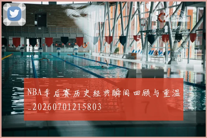 NBA季后赛历史经典瞬间回顾与重温_20260701215803