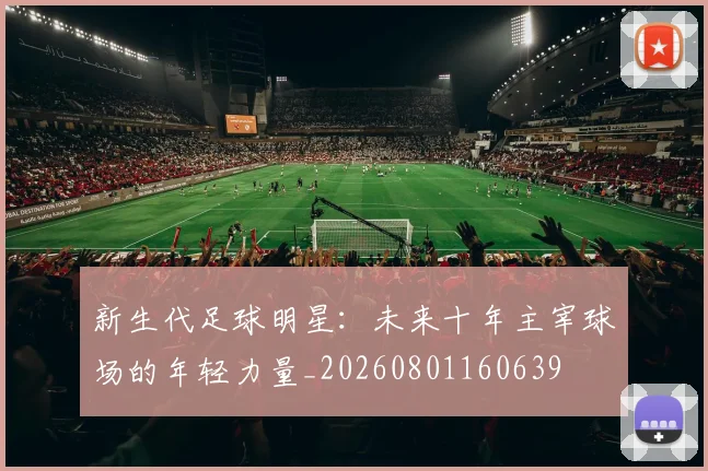 新生代足球明星：未来十年主宰球场的年轻力量_20260801160639